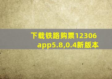 下载铁路购票12306 app5.8,0.4新版本